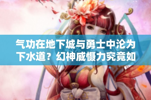 气功在地下城与勇士中沦为下水道？幻神威慑力究竟如何解读