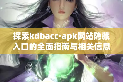 探索kdbacc·apk网站隐藏入口的全面指南与相关信息