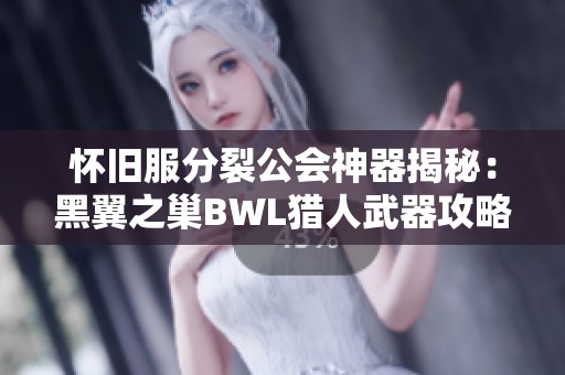 怀旧服分裂公会神器揭秘：黑翼之巢BWL猎人武器攻略分析