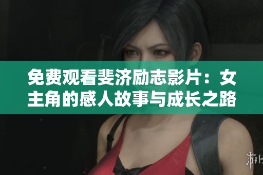 免费观看斐济励志影片：女主角的感人故事与成长之路