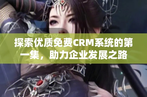 探索优质免费CRM系统的第一集，助力企业发展之路