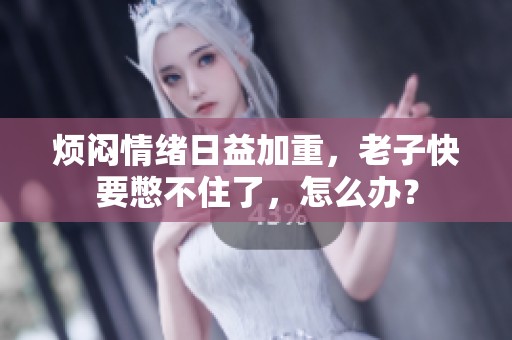 烦闷情绪日益加重，老子快要憋不住了，怎么办？