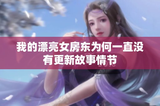 我的漂亮女房东为何一直没有更新故事情节