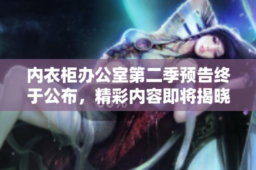内衣柜办公室第二季预告终于公布，精彩内容即将揭晓
