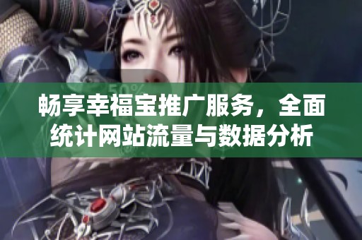 畅享幸福宝推广服务，全面统计网站流量与数据分析