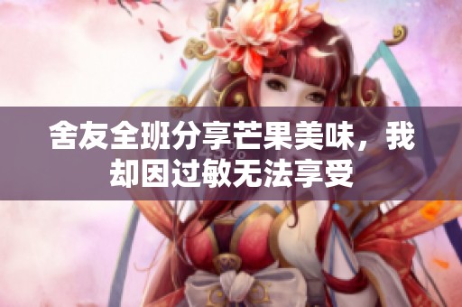 舍友全班分享芒果美味，我却因过敏无法享受