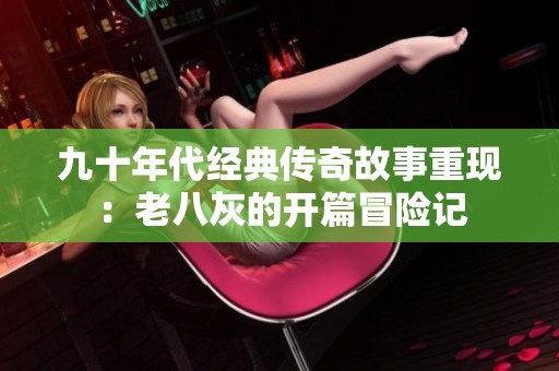九十年代经典传奇故事重现：老八灰的开篇冒险记