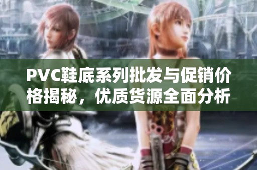 PVC鞋底系列批发与促销价格揭秘，优质货源全面分析