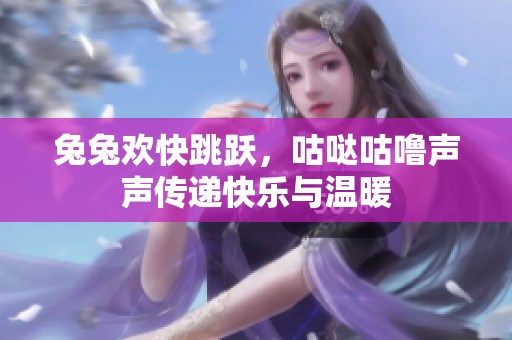 兔兔欢快跳跃，咕哒咕噜声声传递快乐与温暖