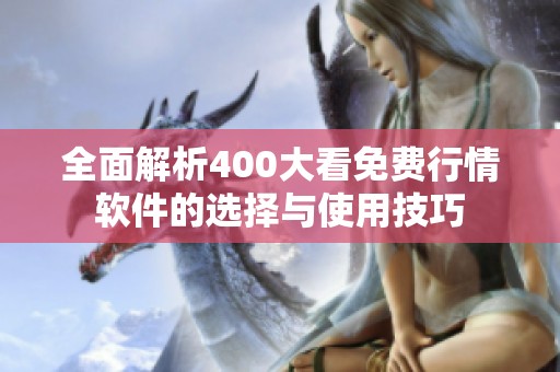 全面解析400大看免费行情软件的选择与使用技巧
