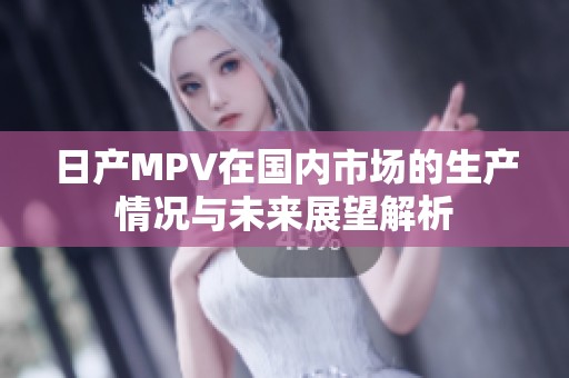 日产MPV在国内市场的生产情况与未来展望解析