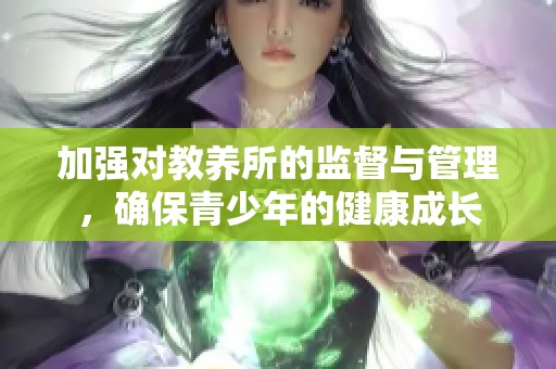 加强对教养所的监督与管理，确保青少年的健康成长