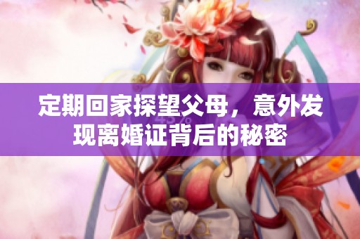 定期回家探望父母，意外发现离婚证背后的秘密