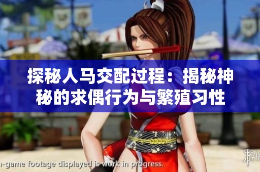 探秘人马交配过程：揭秘神秘的求偶行为与繁殖习性