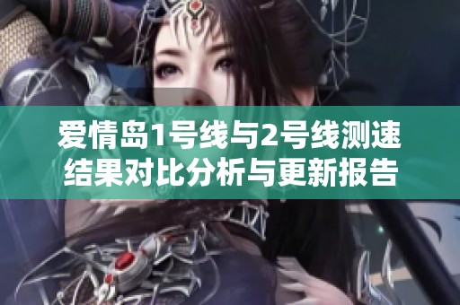 爱情岛1号线与2号线测速结果对比分析与更新报告