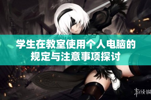 学生在教室使用个人电脑的规定与注意事项探讨