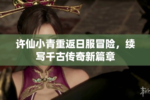 许仙小青重返日服冒险，续写千古传奇新篇章