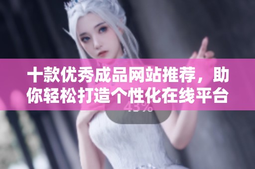 十款优秀成品网站推荐，助你轻松打造个性化在线平台