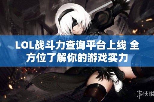 LOL战斗力查询平台上线 全方位了解你的游戏实力