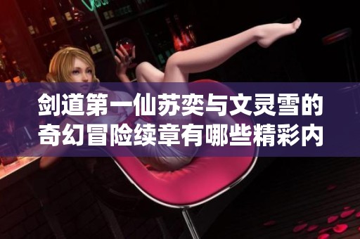 剑道第一仙苏奕与文灵雪的奇幻冒险续章有哪些精彩内容