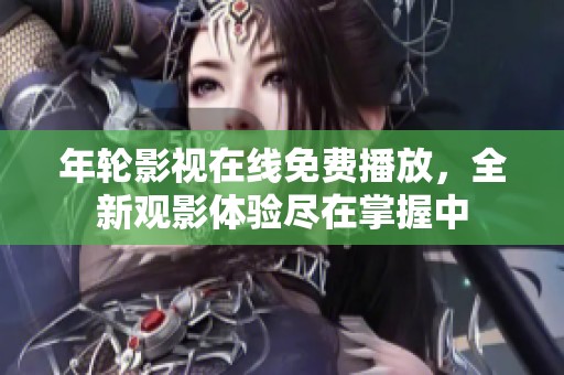 年轮影视在线免费播放，全新观影体验尽在掌握中