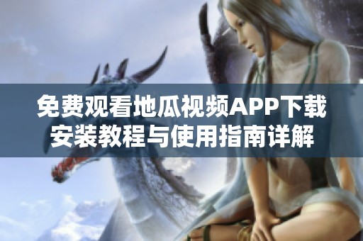 免费观看地瓜视频APP下载安装教程与使用指南详解