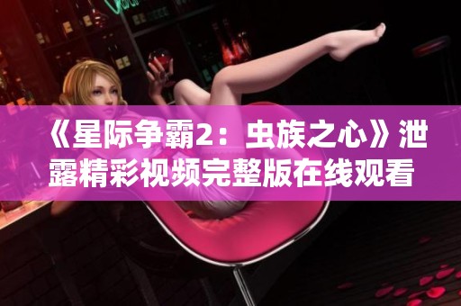 《星际争霸2：虫族之心》泄露精彩视频完整版在线观看