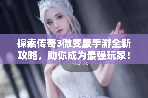 探索传奇3微变版手游全新攻略，助你成为最强玩家！