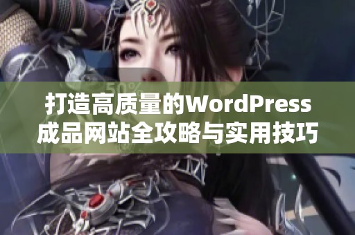 打造高质量的WordPress成品网站全攻略与实用技巧