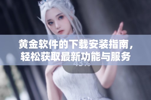 黄金软件的下载安装指南，轻松获取最新功能与服务