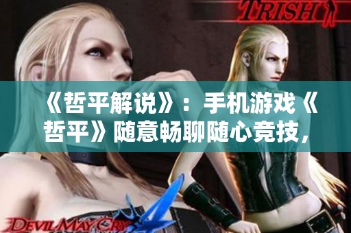 《哲平解说》：手机游戏《哲平》随意畅聊随心竞技，究竟烂在哪？