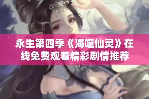 永生第四季《海噬仙灵》在线免费观看精彩剧情推荐