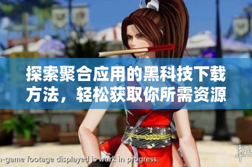 探索聚合应用的黑科技下载方法，轻松获取你所需资源