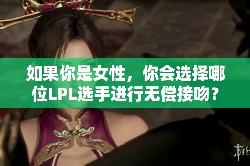 如果你是女性，你会选择哪位LPL选手进行无偿接吻？