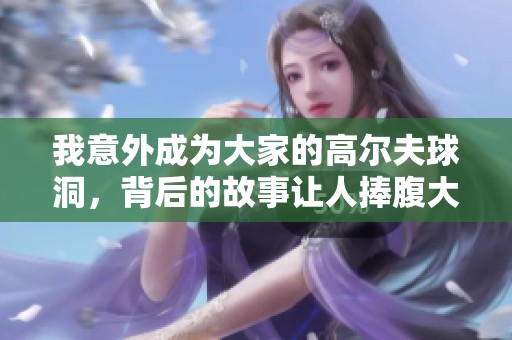 我意外成为大家的高尔夫球洞，背后的故事让人捧腹大笑