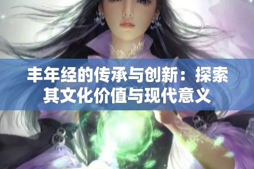 丰年经的传承与创新：探索其文化价值与现代意义