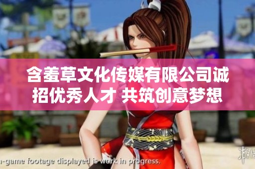 含羞草文化传媒有限公司诚招优秀人才 共筑创意梦想之旅