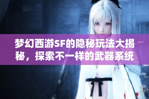 梦幻西游SF的隐秘玩法大揭秘，探索不一样的武器系统