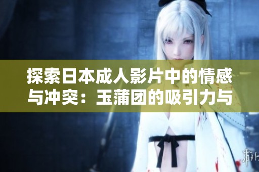 探索日本成人影片中的情感与冲突：玉蒲团的吸引力与挑战