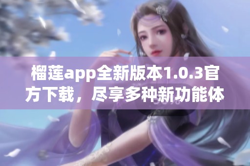 榴莲app全新版本1.0.3官方下载，尽享多种新功能体验