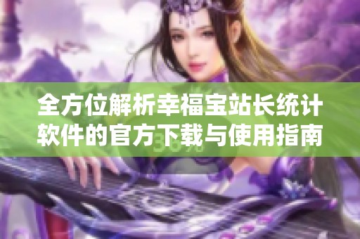全方位解析幸福宝站长统计软件的官方下载与使用指南