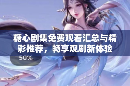 糖心剧集免费观看汇总与精彩推荐，畅享观剧新体验