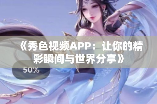 《秀色视频APP：让你的精彩瞬间与世界分享》