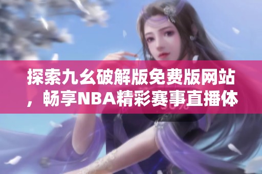 探索九幺破解版免费版网站，畅享NBA精彩赛事直播体验