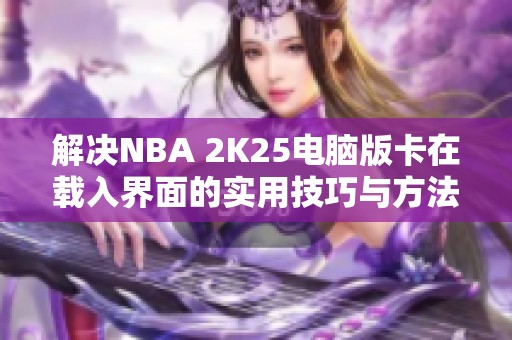 解决NBA 2K25电脑版卡在载入界面的实用技巧与方法