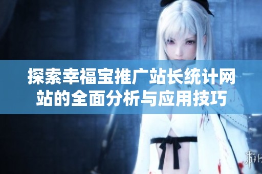 探索幸福宝推广站长统计网站的全面分析与应用技巧