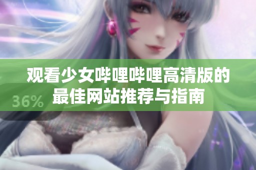 观看少女哔哩哔哩高清版的最佳网站推荐与指南