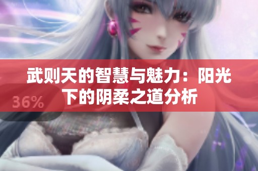 武则天的智慧与魅力：阳光下的阴柔之道分析