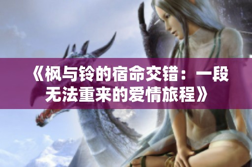 《枫与铃的宿命交错：一段无法重来的爱情旅程》