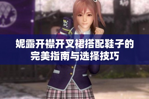 妮露开襟开叉裙搭配鞋子的完美指南与选择技巧